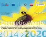 EnergeticaMente: i progetti di cooperazione transfrontaliera, le visioni nazionali a confronto, le strategie comunitarie per il futuro della cooperazione territoriale europea 2014 – 2020 e presentazione V bando Interreg IV Italia-Austria